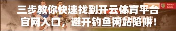 三步教你快速找到开云体育平台官网入口，避开钓鱼网站陷阱！