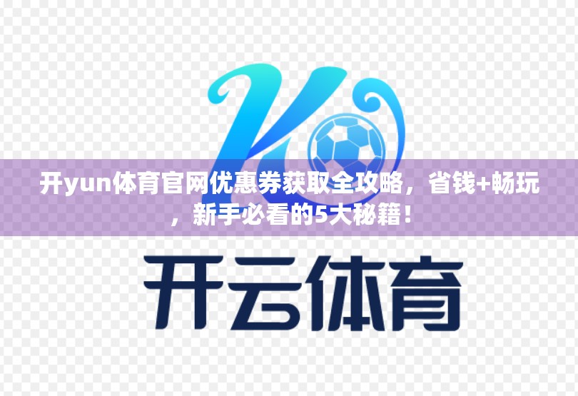 开yun体育官网优惠券获取全攻略，省钱+畅玩，新手必看的5大秘籍！