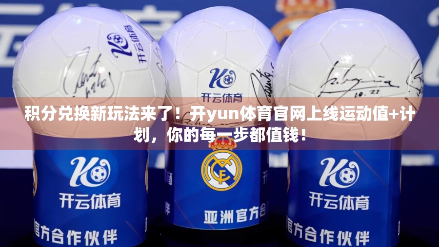 积分兑换新玩法来了！开yun体育官网上线运动值+计划，你的每一步都值钱！