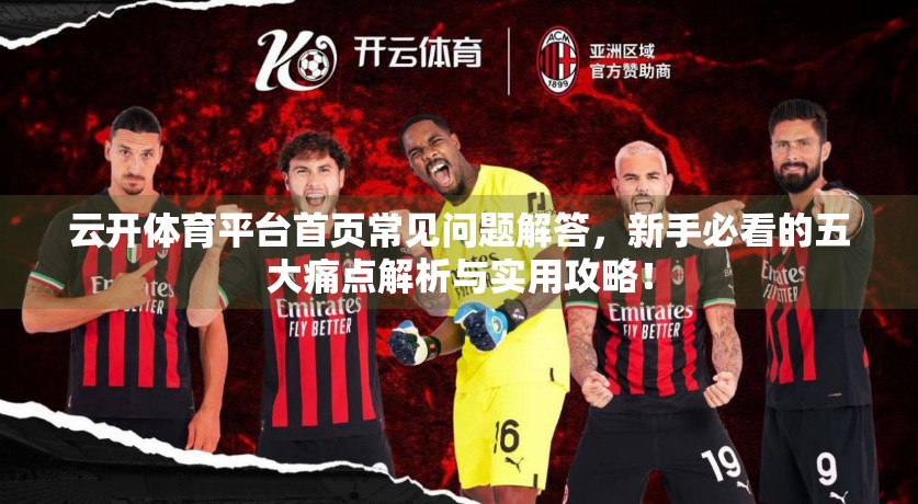 云开体育平台首页常见问题解答，新手必看的五大痛点解析与实用攻略！