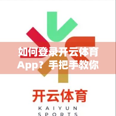 如何登录开云体育App？手把手教你开启极致体育娱乐之旅！