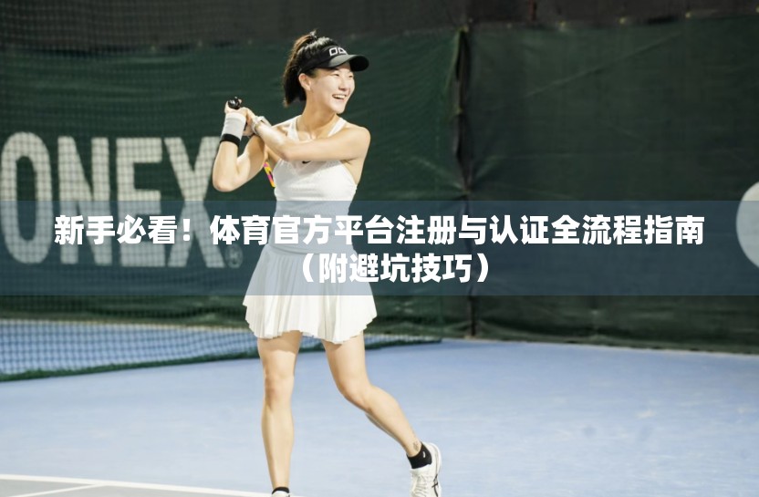 新手必看！体育官方平台注册与认证全流程指南（附避坑技巧）