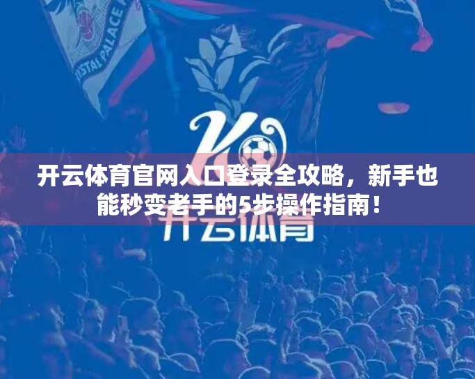 开云体育官网入口登录全攻略，新手也能秒变老手的5步操作指南！