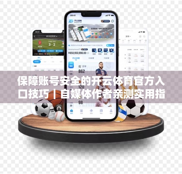 保障账号安全的开云体育官方入口技巧｜自媒体作者亲测实用指南