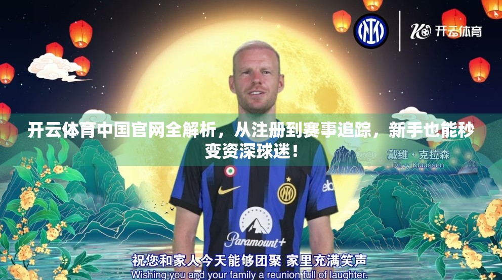 开云体育中国官网全解析，从注册到赛事追踪，新手也能秒变资深球迷！