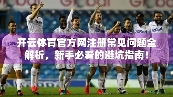 开云体育官方网注册常见问题全解析，新手必看的避坑指南！