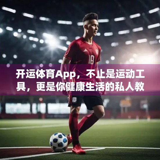 开运体育App，不止是运动工具，更是你健康生活的私人教练
