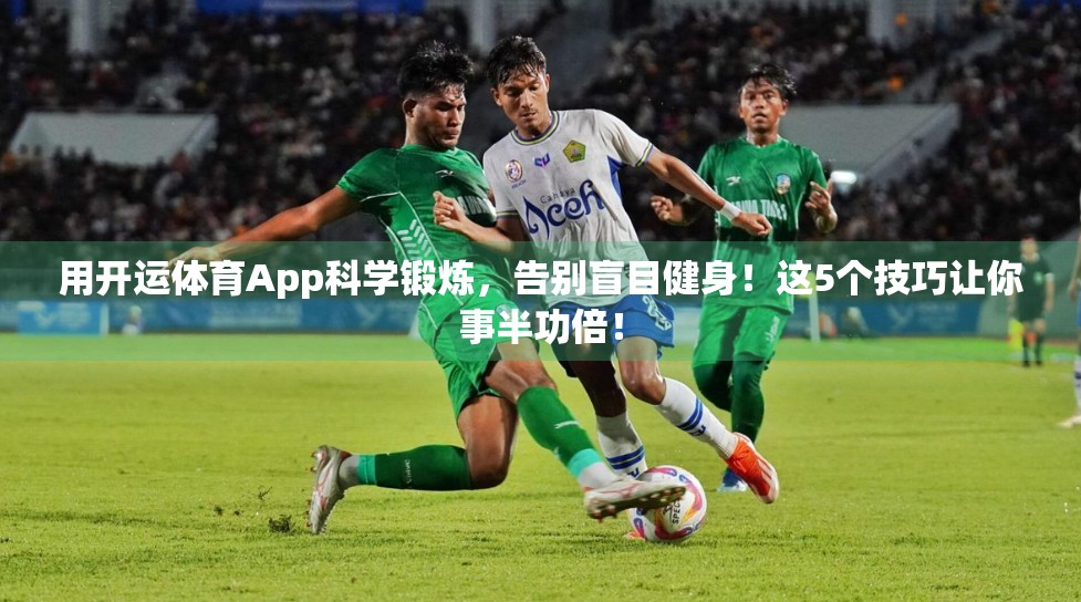 用开运体育App科学锻炼，告别盲目健身！这5个技巧让你事半功倍！