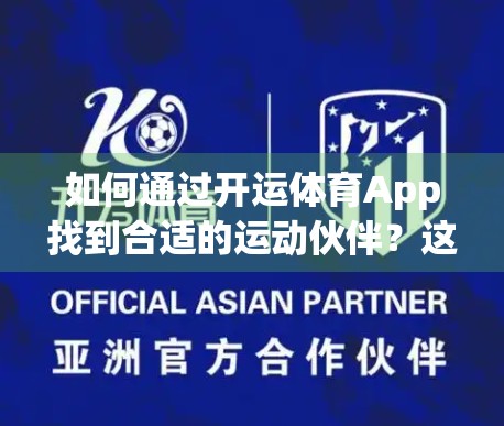 如何通过开运体育App找到合适的运动伙伴？这5步让你告别孤单训练，遇见志同道合的运动搭子！