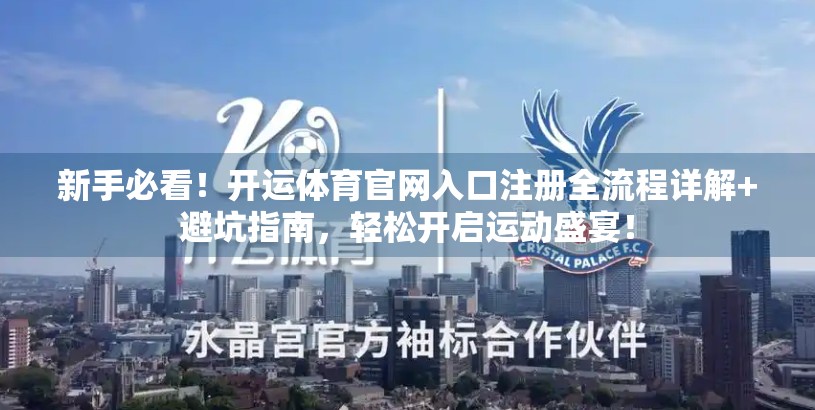 新手必看！开运体育官网入口注册全流程详解+避坑指南，轻松开启运动盛宴！
