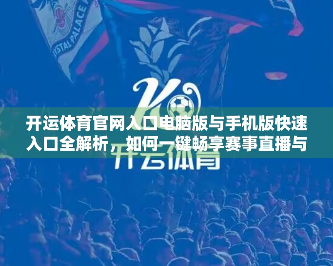 开运体育官网入口电脑版与手机版快速入口全解析，如何一键畅享赛事直播与投注体验？