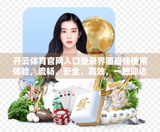 开云体育官网入口登录界面最佳使用体验，流畅、安全、高效，一触即达！