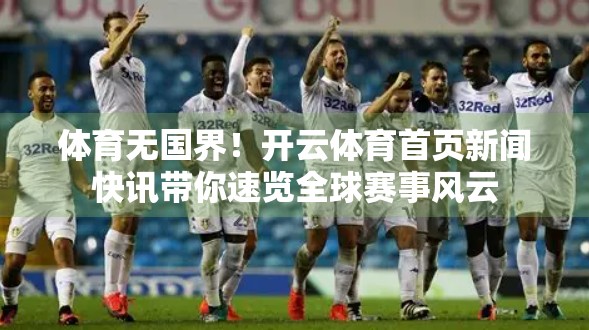 体育无国界！开云体育首页新闻快讯带你速览全球赛事风云