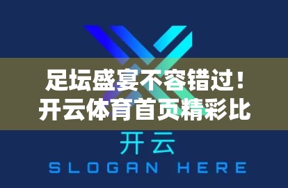 足坛盛宴不容错过！开云体育首页精彩比赛集锦带你重温巅峰时刻