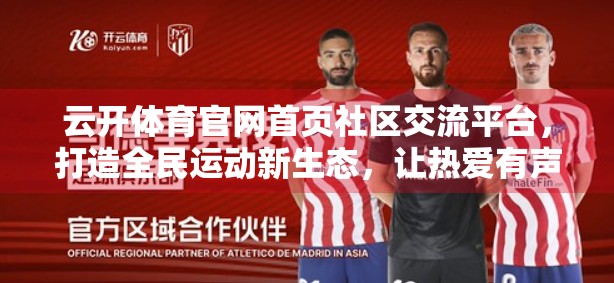 云开体育官网首页社区交流平台，打造全民运动新生态，让热爱有声可循
