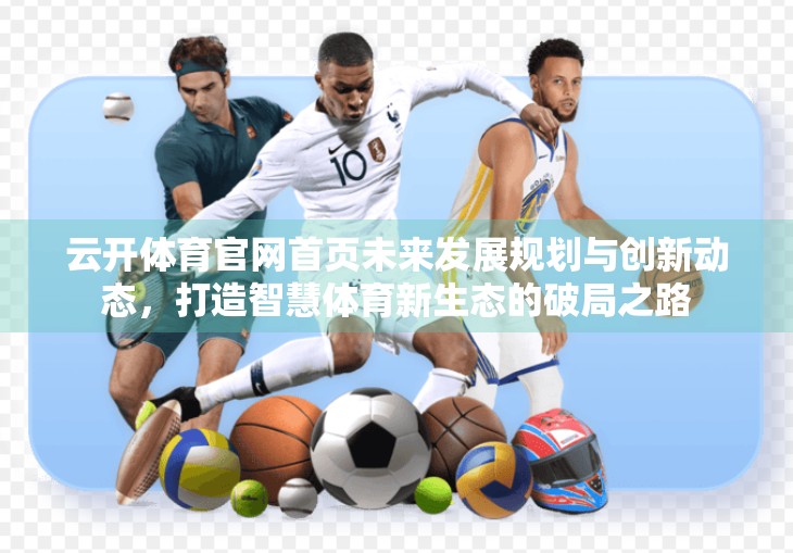云开体育官网首页未来发展规划与创新动态，打造智慧体育新生态的破局之路