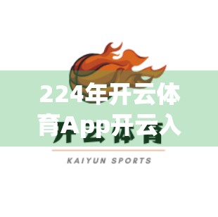 224年开云体育App开云入口推荐，新手必看！如何安全高效地开启你的运动之旅？