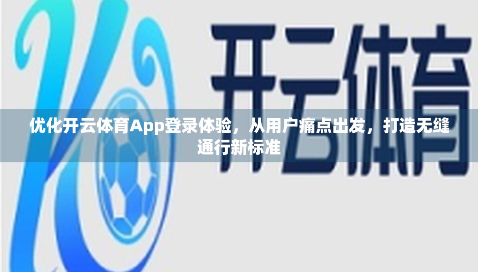 优化开云体育App登录体验，从用户痛点出发，打造无缝通行新标准
