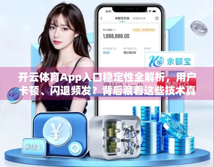 开云体育App入口稳定性全解析，用户卡顿、闪退频发？背后藏着这些技术真相！