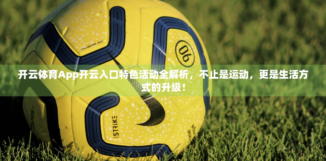 开云体育App开云入口特色活动全解析，不止是运动，更是生活方式的升级！