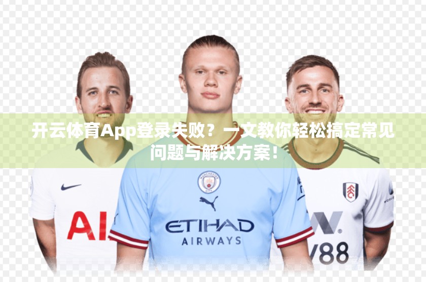 开云体育App登录失败？一文教你轻松搞定常见问题与解决方案！