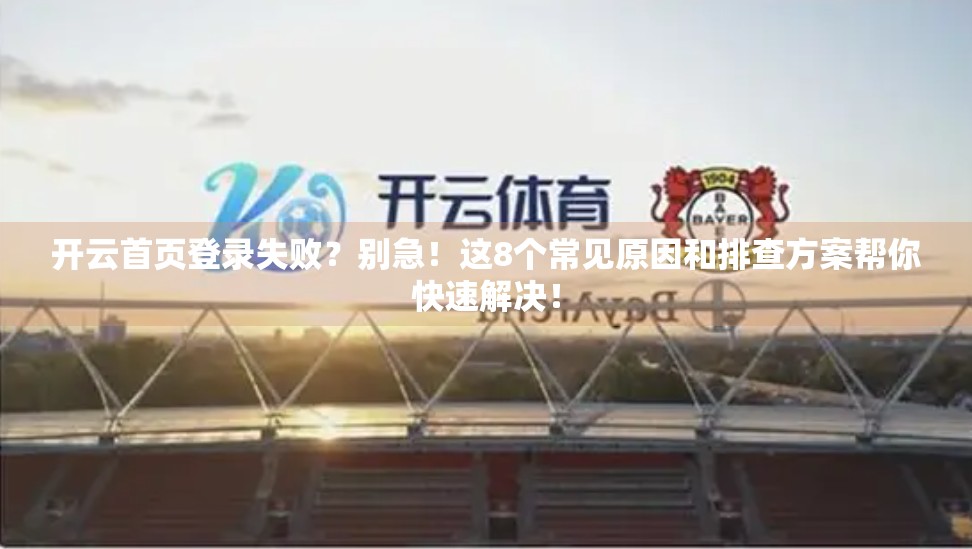 开云首页登录失败？别急！这8个常见原因和排查方案帮你快速解决！