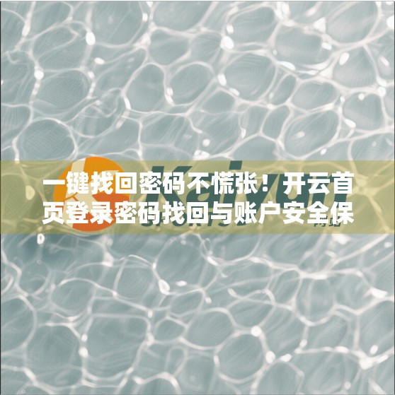 一键找回密码不慌张！开云首页登录密码找回与账户安全保障全流程指南