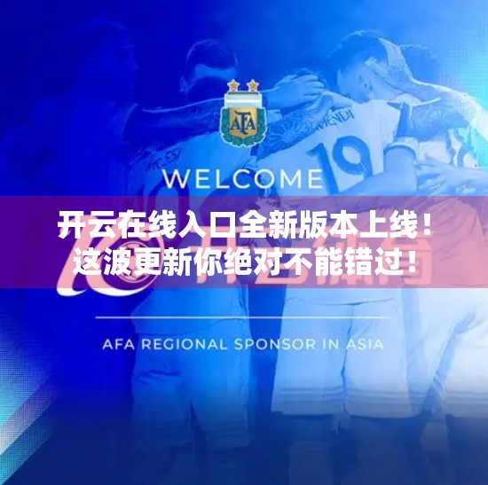开云在线入口全新版本上线！这波更新你绝对不能错过！