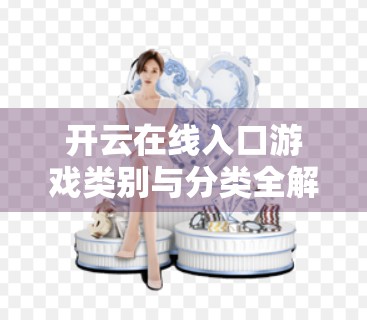 开云在线入口游戏类别与分类全解析，从休闲到竞技，一文带你玩转数字娱乐新世界