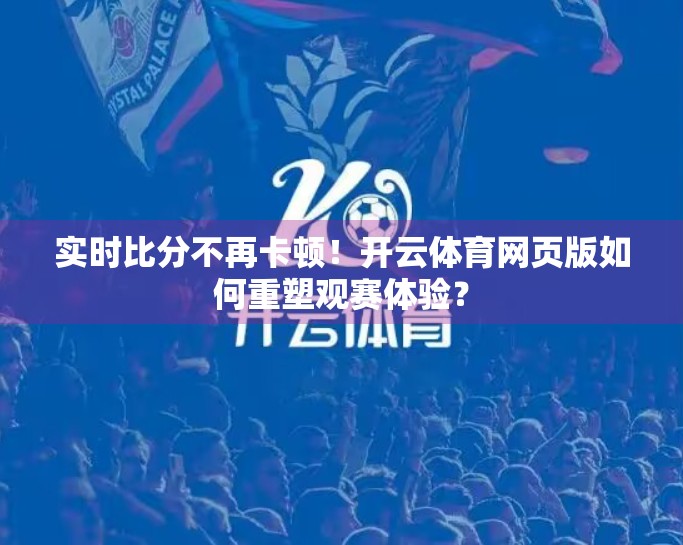 实时比分不再卡顿！开云体育网页版如何重塑观赛体验？