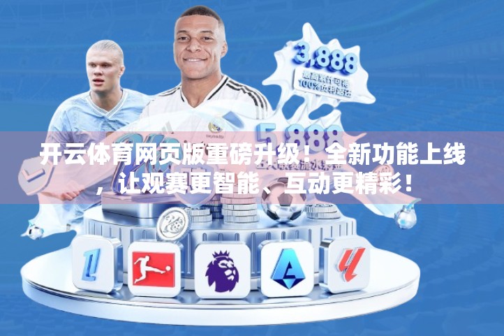 开云体育网页版重磅升级！全新功能上线，让观赛更智能、互动更精彩！
