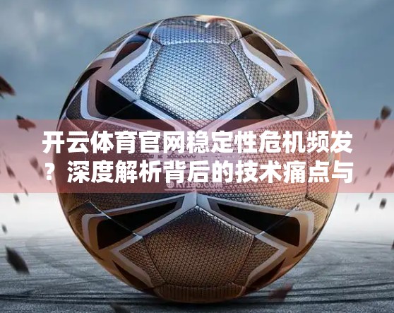 开云体育官网稳定性危机频发？深度解析背后的技术痛点与优化路径
