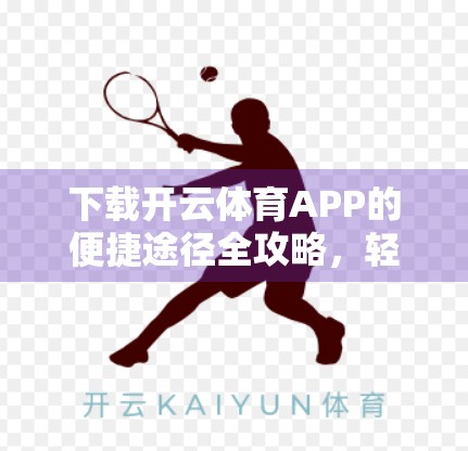 下载开云体育APP的便捷途径全攻略，轻松开启你的智能运动新体验！