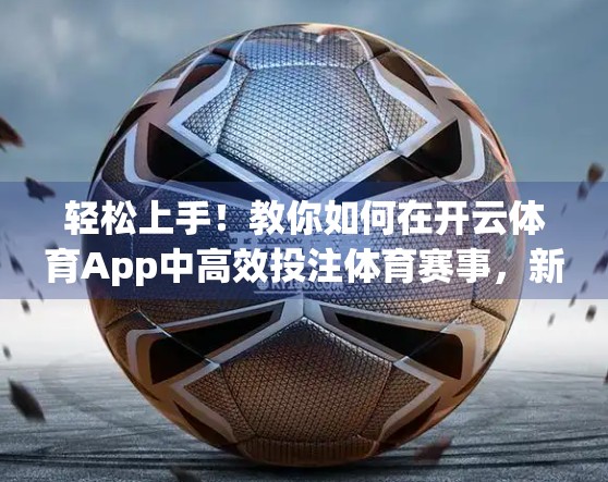 轻松上手！教你如何在开云体育App中高效投注体育赛事，新手也能秒变老手