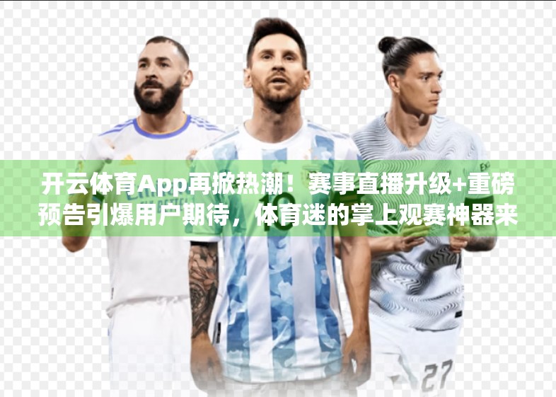 开云体育App再掀热潮！赛事直播升级+重磅预告引爆用户期待，体育迷的掌上观赛神器来了！