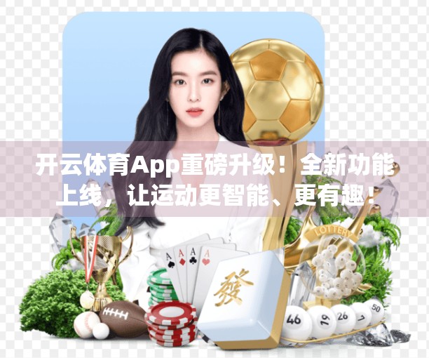 开云体育App重磅升级！全新功能上线，让运动更智能、更有趣！