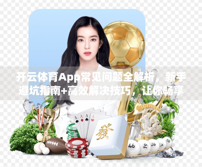 开云体育App常见问题全解析，新手避坑指南+高效解决技巧，让你畅享运动乐趣！